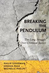 Icon image Breaking the Pendulum: The Long Struggle Over Criminal Justice