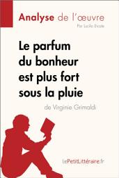 Icon image Le parfum du bonheur est plus fort sous la pluie de Virginie Grimaldi (Analyse de l’œuvre): Analyse complète, résumé détaillé et clés de lecture du roman contemporain