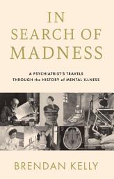 Icon image In Search of Madness: A Psychiatrist's Travels Through the History of Mental Illness