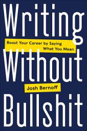 Icon image Writing Without Bullshit: Boost Your Career by Saying What You Mean