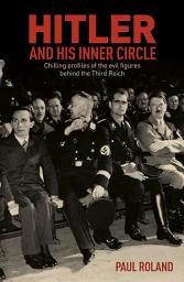 Icon image Hitler and His Inner Circle: Chilling Profiles of the Evil Figures Behind the Third Reich