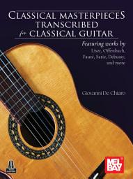 Icon image Classical Masterpieces Transcribed for Classical Guitar: Featuring works by Liszt, Offenbach, Fauré, Satie, Debussy, and more