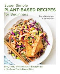 Icon image Super Simple Plant-Based Recipes for Beginners: Fast, Easy, and Delicious Recipes for a No-Fuss Plant-Based Diet