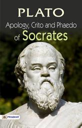 Icon image Apology, Crito and Phaedo of Socrates: Apology, Crito and Phaedo of Socrates: Plato's Dialogues on Ethics