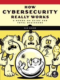 Icon image How Cybersecurity Really Works: A Hands-On Guide for Total Beginners