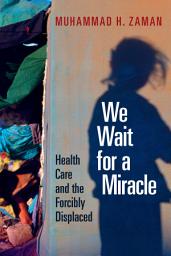Icon image We Wait for a Miracle: Health Care and the Forcibly Displaced