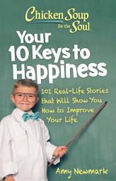 Icon image Chicken Soup for the Soul: Your 10 Keys to Happiness: 101 Real-Life Stories that Will Show You How to Improve Your Life