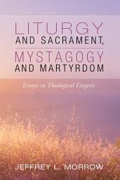 Icon image Liturgy and Sacrament, Mystagogy and Martyrdom: Essays in Theological Exegesis