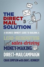 Icon image The Direct Mail Solution: A Business Owner's Guide to Building a Lead-Generating, Sales-Driving, Money-Making Direct-Mail Campaign