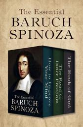 Icon image The Essential Baruch Spinoza: How to Improve Your Mind, The Road to Inner Freedom, and The Book of God