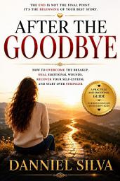 Icon image After the Goodbye: How to Overcome a Breakup, Heal Emotional Wounds, Regain Your Self-Esteem, and Start Over Stronger