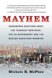 Icon image Mayhem: Unanswered Questions about the Tsarnaev Brothers, the US Government and the Boston Marathon Bombing