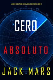 Icon image Cero absoluto (La serie de suspenso de espías del agente Cero- Libro 12)