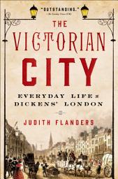 Icon image The Victorian City: Everyday Life in Dickens' London