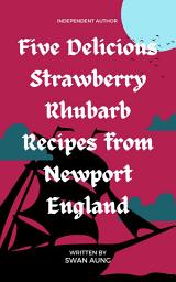 Icon image Five Delicious Strawberry Rhubarb Recipes from Newport England: Independent Author