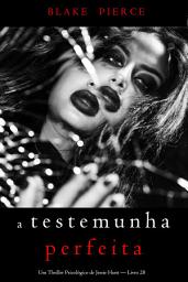 Icon image A Testemunha Perfeita (Um Thriller Psicológico de Jessie Hunt — Livro 28)