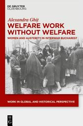 Icon image Welfare Work Without Welfare: Women and Austerity in Interwar Bucharest