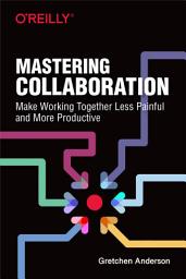 Icon image Mastering Collaboration: Make Working Together Less Painful and More Productive