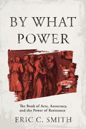 صورة رمز By What Power: The Book of Acts, Autocracy, and the Power of Resistance