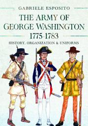 Icon image The Army of George Washington, 1775–1783: History, Organization and Uniforms