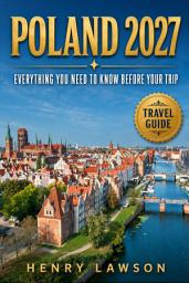 Icon image POLAND 2027: Everything You Need To Know Before Your Trip: Practical Tips, Local Insights & Essential Travel Information