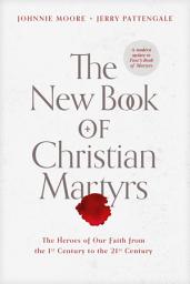 Icon image The New Book of Christian Martyrs: The Heroes of Our Faith from the 1st Century to the 21st Century