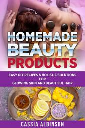 Icon image Homemade Beauty Products: Easy DIY Recipes & Holistic Solutions for Glowing Skin and Beautiful Hair