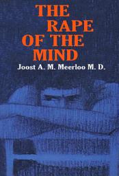 Icon image The Rape of the Mind: The Psychology of Thought Control, Menticide, and Brainwashing