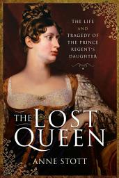 Icon image The Lost Queen: The Life & Tragedy of the Prince Regent's Daughter