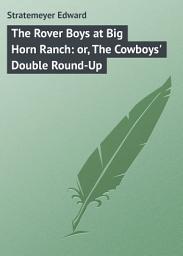 Icon image The Rover Boys at Big Horn Ranch: or, The Cowboys' Double Round-Up