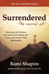 Icon image Surrendered—The Sacred Art: Shattering the Illusion of Control and Falling into Grace with Twelve-Step Spirituality
