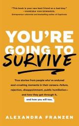 Icon image You're Going to Survive: True Stories from People Who've Endured Soul-Crushing Moments in Their Careers—Failure, Rejection, Disappointment, Public Humiliation—and How They Got Through It