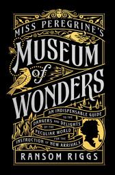 Icon image Miss Peregrine's Museum of Wonders: An Indispensable Guide to the Dangers and Delights of the Peculiar World for theInstruction of New Arrivals