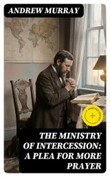 Icon image The Ministry of Intercession: A Plea for More Prayer: Enriched edition.