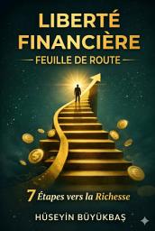Icon image Feuille de Route vers la Liberté Financière : 7 Étapes vers la Richesse: Sortez des Dettes, Investissez, Devenez Riche