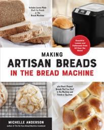 Icon image Making Artisan Breads in the Bread Machine: Beautiful Loaves and Flatbreads from All Over the World - Includes Loaves Made Start-to-Finish in the Bread Machine - plus Hand-Shaped Breads That You Start in the Machine and Finish in the Oven
