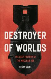 Icon image Destroyer of Worlds: The Deep History of the Nuclear Age