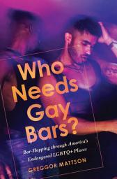 Icon image Who Needs Gay Bars?: Bar-Hopping through America's Endangered LGBTQ+ Places