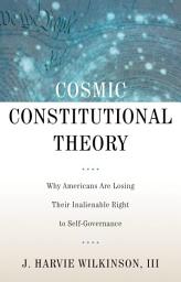 Icon image Cosmic Constitutional Theory: Why Americans Are Losing Their Inalienable Right to Self-Governance