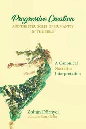 Icon image Progressive Creation and the Struggles of Humanity in the Bible: A Canonical Narrative Interpretation