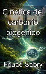 Icon image Cinetica del carbonio biogenico: Padroneggiare i percorsi molecolari della stabilizzazione naturale della CO2