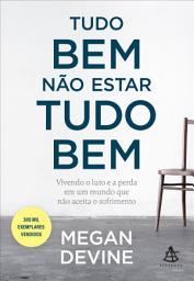 Icon image Tudo bem não estar tudo bem: Vivendo o luto e a perda em um mundo que não aceita o sofrimento