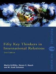 Icon image Fifty Key Thinkers in International Relations: Edition 2