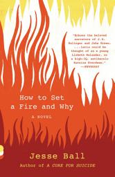 Icon image How to Set a Fire and Why: A Novel