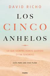 Icon image Los cinco anhelos: Lo que siempre hemos querido (y ya tenemos): Guía para una vida plena