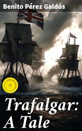Icon image Trafalgar: A Tale: Enriched edition. A Tale of Honor and Resilience: Epic Naval Battles and Human Spirit in 19th Century Spanish Historical Fiction