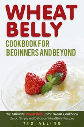 Icon image Wheat Belly Cookbook for Beginners and Beyond: The Ultimate Wheat Belly Total Health Cookbook - Quick, Simple and Delicious Wheat Belly Recipes