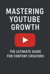 Icon image Mastering YouTube Growth: The Ultimate Guide for Content Creators