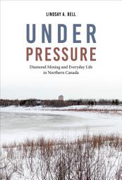 Icon image Under Pressure: Diamond Mining and Everyday Life in Northern Canada