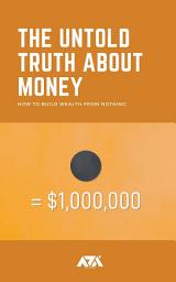 Icon image The Untold Truth About Money: How to Build Wealth from Nothing